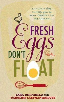 Fresh Eggs Don't Float: and Other Tips to Help You be More Fearless in the Kitchen