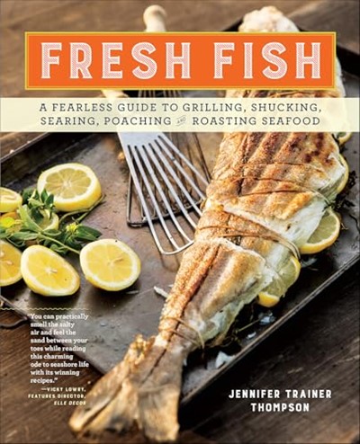 Fresh Fish: A Fearless Guide to Grilling, Shucking, Searing, Poaching, and Roasting Seafood