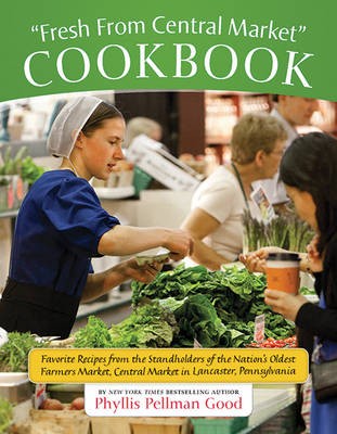 Fresh from Central Market Cookbook: Favorite Recipes from the Standholders of the Nation's Oldest Farmers Market, Central Market in Lancaster, Pennsylvania