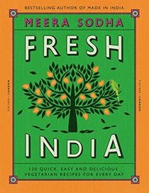 Fresh India: 130 Quick, Easy and Delicious Vegetarian Recipes for Every Day