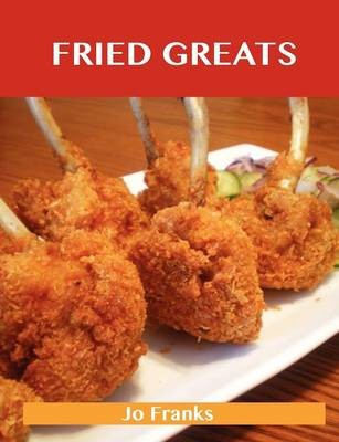 Fried Greats: Delicious Fried Recipes, The Top 100 Fried Recipes