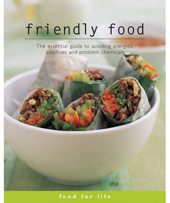 Friendly Food: The Essential Guide to Avoiding Allergies, Additives and Problem Chemicals