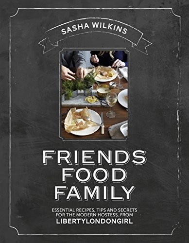 Friends Food Family: Essential Recipes, Tips, and Secrets for the Modern Hostess, from LibertyLondonGirl.com