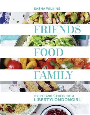 Friends Food Family: Recipes and Secrets from LibertyLondonGirl