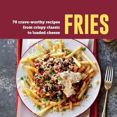 Fries - 70 Crave-worthy Recipes from Crispy Classics to Loaded Cheese