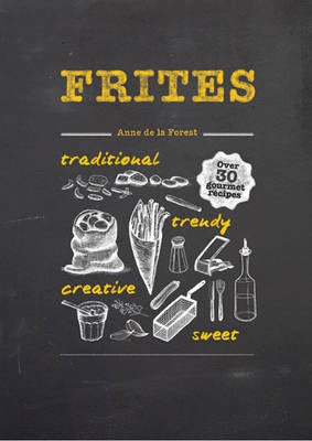 Frites: Over 30 Gourmet Recipes for all kinds of Fries, Chips and Dips