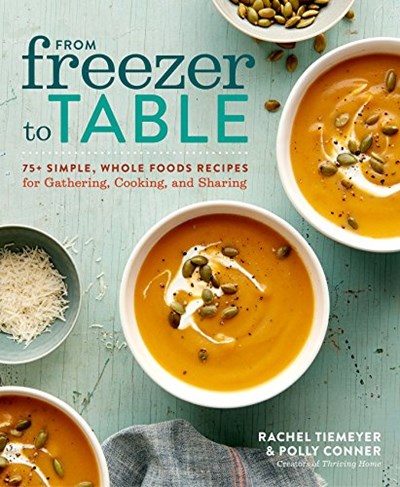 From Freezer to Table: 75+ Simple, Whole Foods Recipes for Gathering, Cooking, and Sharing