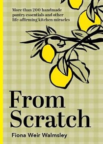 From Scratch: More Than 200 Handmade Pantry Essentials and Life-Affirming Kitchen Miracles