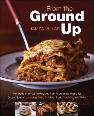 From the Ground Up: Hundreds of Amazing Recipes from Around the World for Ground Meats, Including Beef, Chicken, Pork, Seafood, and More