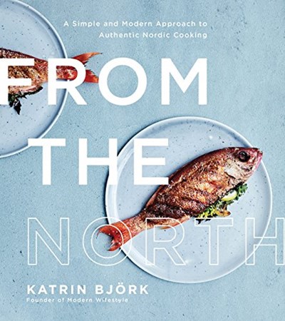 From the North: A Simple and Modern Approach to Authentic Nordic Cooking
