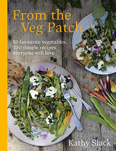 From the Veg Patch: 10 Favourite Vegetables, 100 Simple Recipes Everyone Will Love