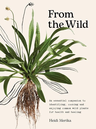 From the Wild: Find, Cook and Enjoy Weeds for Health and Healing