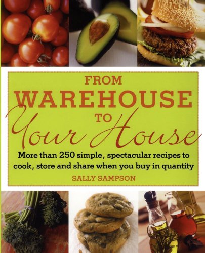 From Warehouse To Your House: More Than 250 Simple, Spectacular Recipes To Cook, Store, And Share When You Buy In Quantity