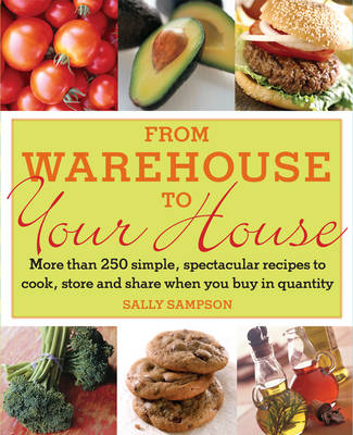 From Warehouse to Your House: More Than 250 Simple, Spectacular Recipes to Cook, Store, and Share When You Buy in Quantity