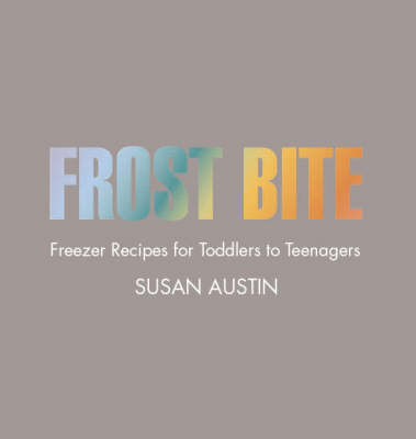 Frost Bite: Freezer Recipes for Toddlers to Teenagers