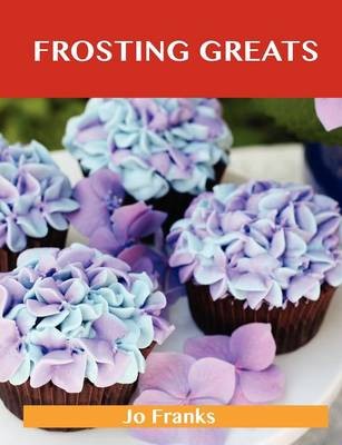 Frosting Greats: Delicious Frosting Recipes, The Top 77 Frosting Recipes