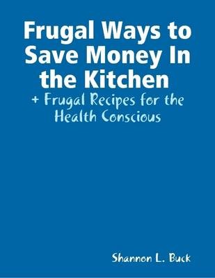 Frugal Ways to Save Money in the Kitchen + Frugal Recipes for the Health Conscious