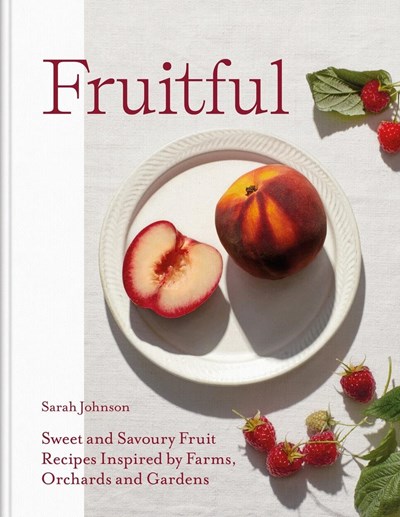 Fruitful: Sweet and Savoury Fruit Recipes Inspired by Farms, Orchards and Gardens