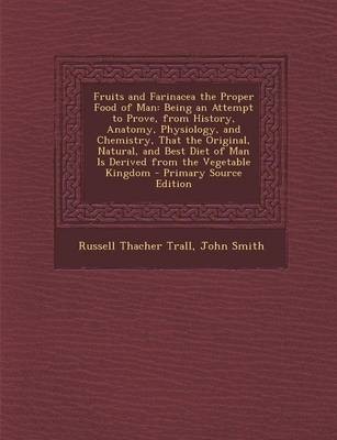 Fruits and Farinacea the Proper Food of Man: Being an Attempt to Prove, from History, Anatomy, Physiology, and Chemistry, That the Original, Natural, and Best Diet of Man Is Derived from the Vegetable Kingdom - Primary Source Edition