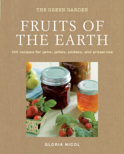 Fruits of the Earth: 100 Recipes for Jams, Jellies, Pickles, and Preserves