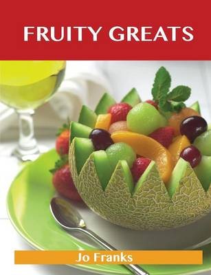 Fruity Greats: Delicious Fruity Recipes, The Top 99 Fruity Recipes