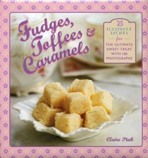 Fudges, Toffees & Caramels: 25 Foolproof Recipes for the Ultimate Sweet Treat