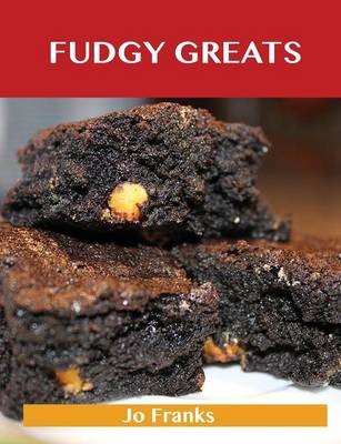 Fudgy Greats: Delicious Fudgy Recipes, The Top 100 Fudgy Recipes