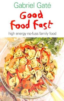 Gabriel Gaté's Good Food Fast: High Energy No-Fuss Family Food