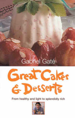 Gabriel Gaté's Great Cakes & Desserts: From Healthy and Light to Splendidly Rich