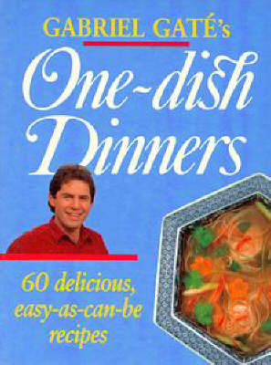 Gabriel Gaté's One Dish Dinners: 60 Delicous Easy-as-Can-be Recipes