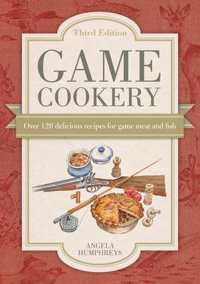 Game Cookery Third Edition: Being a Selection of the Finest and Most Traditional Recipes for All Kinds of Game, with Much Good Advice for the Discerning Cook