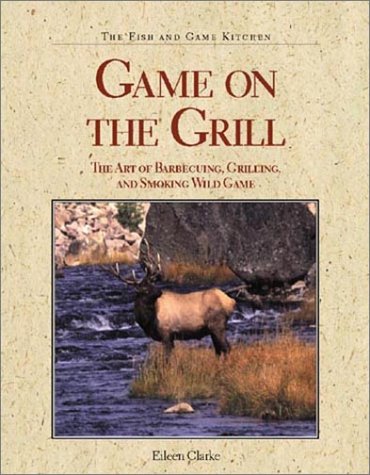 Game on the Grill: The Art of Barbecuing, Grilling, and Smoking Wild Game