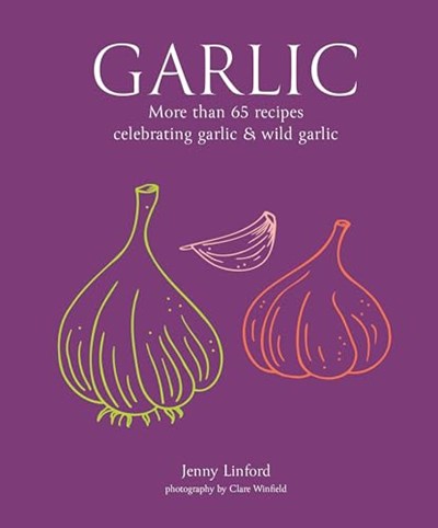 Garlic - More than 65 Recipes Celebrating Garlic & Wild Garlic
