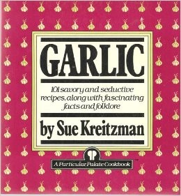 Garlic: 101 Savory & Seductive Recipes Along with Fascinating Facts and Folklore