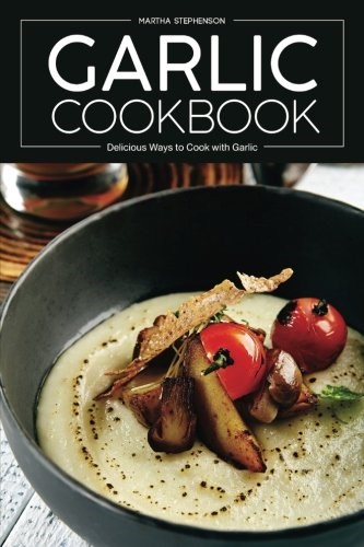 Garlic Cookbook: Delicious Ways to Cook with Garlic