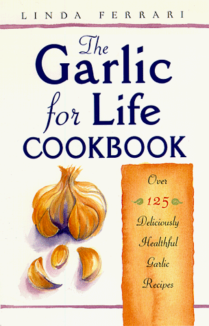 Garlic For Life Cookbook: Over 125 Deliciously Healthful Garlic Recipes