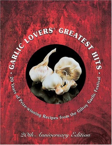 Garlic Lovers' Greatest Hits: 20 years of Prize-winning Recipes from the Gilroy Garlic Festival