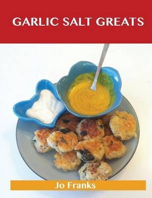 Garlic Salt Greats: Delicious Garlic Salt Recipes, The Top 100 Garlic Salt Recipes