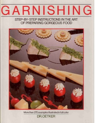 Garnishing: Step-by-step instructions in the art of preparing gorgeous food