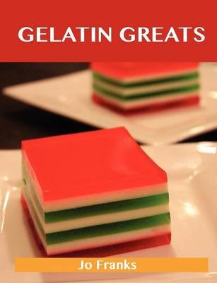 Gelatin Greats: Delicious Gelatin Recipes, The Top 100 Gelatin Recipes