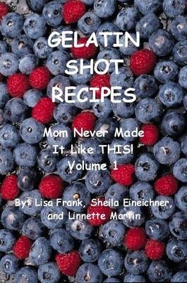 Gelatin Shot Recipes: Mom Never Made It Like THIS! Volume 1