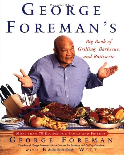 George Foreman's Big Book of Grilling, Barbecue & Rotisserie: More Than 75 Recipes For Family And Friends