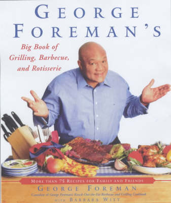 George Foreman's Big Book of Grilling, Barbecue & Rotisserie: More Than 75 Recipes For Family And Friends