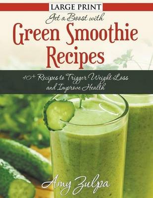 Get a Boost with Green Smoothie Recipes: 40+ Recipes to Trigger Weight Loss and Improve Health