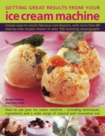 Getting Great Results from Your Ice Cream Machine: Simple Ways To Create Fabulous Iced Desserts, With More Than 80 Step-By-Step Recipes