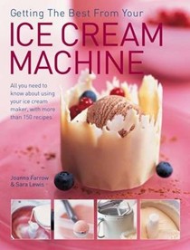 Getting the Best from Your Ice Cream Machine: All You Need to Know About Using Your Ice-cream Maker, with More Than 150 Recipes