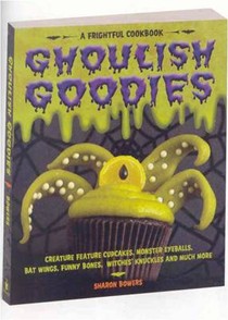 Ghoulish Goodies: Creature Feature Cupcakes, Monster Eyeballs, Bat Wings, Funny Bones, Witches' Knuckles and Much More