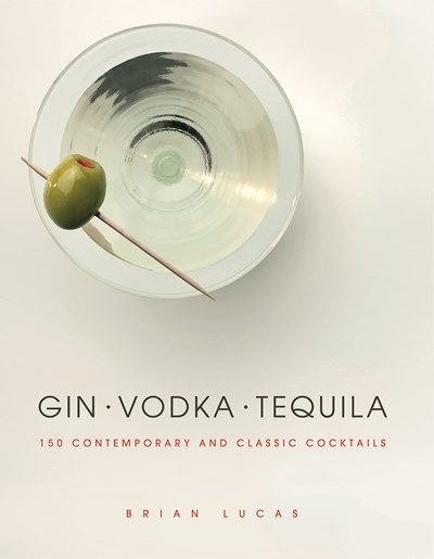 Gin Vodka Tequila: 150 Contemporary and Classic Cocktails