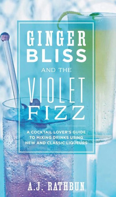 Ginger Bliss and the Violet Fizz: A Cocktail Lover's Guide to Mixing Drinks Using New and Classic Liqueurs