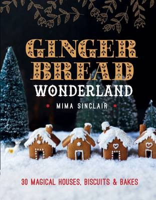 Gingerbread Wonderland: 30 Magical Houses, Biscuits and Bakes